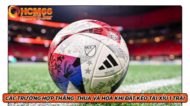 Các trường hợp thắng, thua và hòa khi đặt kèo tài xỉu 1 trái