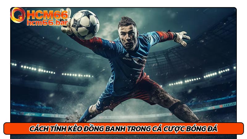 Cách tính kèo đồng banh trong cá cược bóng đá